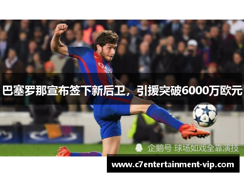 巴塞罗那宣布签下新后卫，引援突破6000万欧元