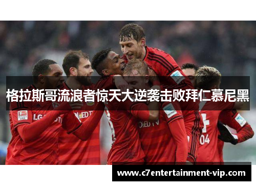 格拉斯哥流浪者惊天大逆袭击败拜仁慕尼黑