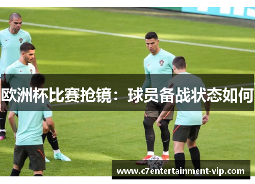 欧洲杯比赛抢镜：球员备战状态如何