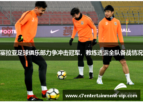 塞拉亚足球俱乐部力争冲击冠军，教练透露全队备战情况