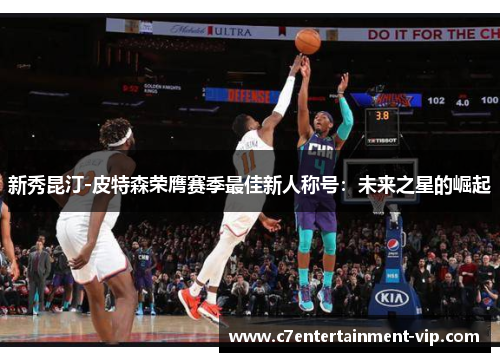 新秀昆汀-皮特森荣膺赛季最佳新人称号：未来之星的崛起