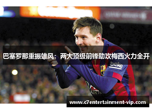 巴塞罗那重振雄风：两大顶级前锋助攻梅西火力全开