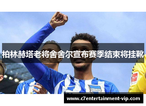 柏林赫塔老将舍舍尔宣布赛季结束将挂靴