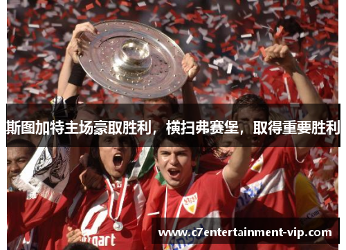 斯图加特主场豪取胜利，横扫弗赛堡，取得重要胜利