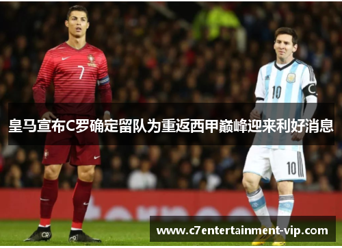 皇马宣布C罗确定留队为重返西甲巅峰迎来利好消息
