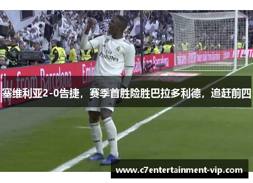 塞维利亚2-0告捷，赛季首胜险胜巴拉多利德，追赶前四