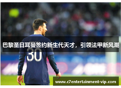 巴黎圣日耳曼签约新生代天才，引领法甲新风潮