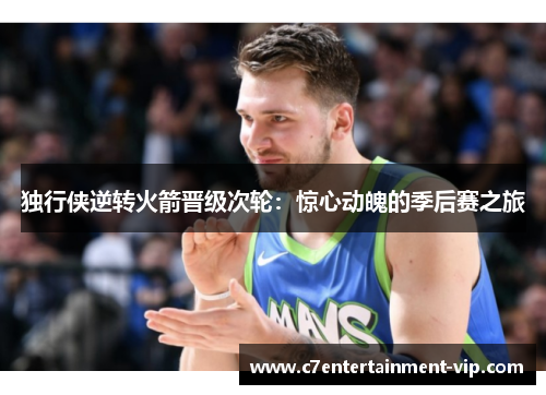 独行侠逆转火箭晋级次轮：惊心动魄的季后赛之旅