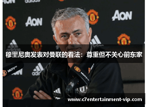 穆里尼奥发表对曼联的看法：尊重但不关心前东家