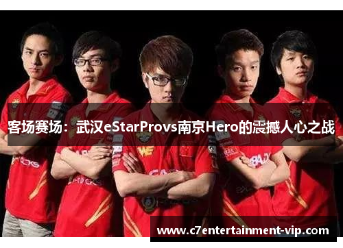 客场赛场：武汉eStarProvs南京Hero的震撼人心之战