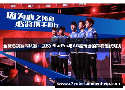 全球总决赛淘汰赛：武汉eStarPro与AG超玩会的跌宕起伏对决
