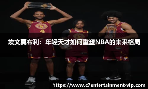 埃文莫布利：年轻天才如何重塑NBA的未来格局
